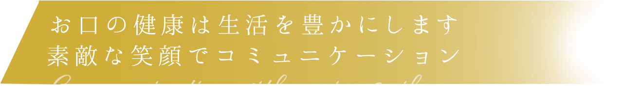 お口の健康は生活を豊かにします。素敵な笑顔でコミュニケーション