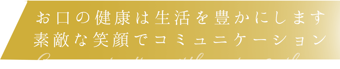 お口の健康は生活を豊かにします。素敵な笑顔でコミュニケーション